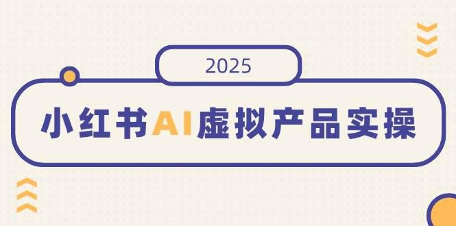 小红书AI虚拟产品实操,开店、发布、提高销量,细节决定成败,月入5位数 -1 小红书AI虚拟产品实操,开店、发布、提高销量,细节决定成败,月入5位数 -1