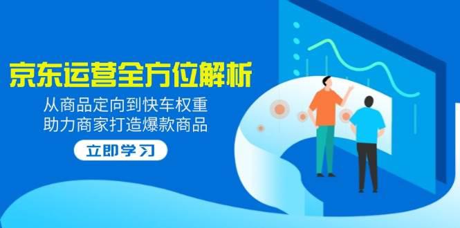 2025京东运营全方位解析:从商品定向到快车权重,助力商家打造爆款商品 -1 2025京东运营全方位解析:从商品定向到快车权重,助力商家打造爆款商品 -1