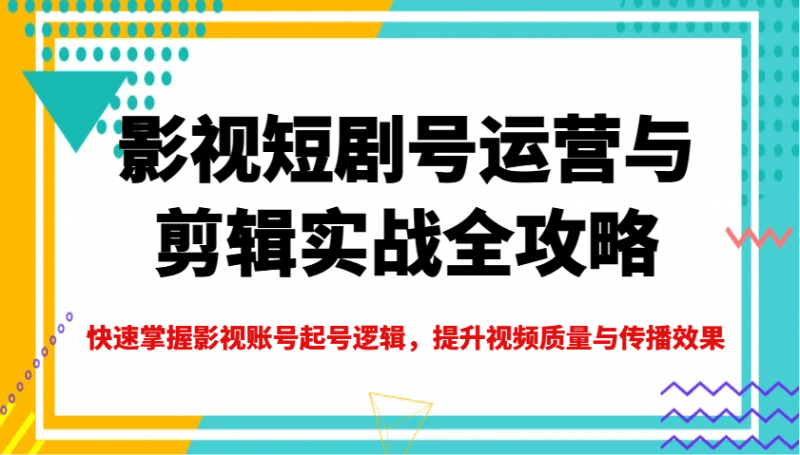 影视短剧号运营与剪辑实战全攻略,快速掌握影视账号起号逻辑,提升视频质量与传播效果 -1 影视短剧号运营与剪辑实战全攻略,快速掌握影视账号起号逻辑,提升视频质量与传播效果 -1