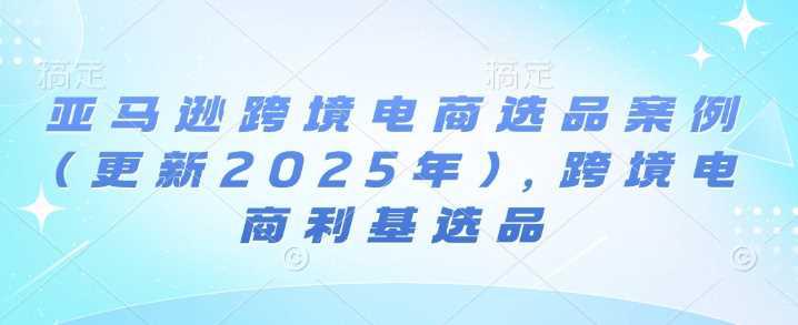 亚马逊跨境电商选品案例(更新2025年3月),跨境电商利基选品 -1 亚马逊跨境电商选品案例(更新2025年3月),跨境电商利基选品 -1