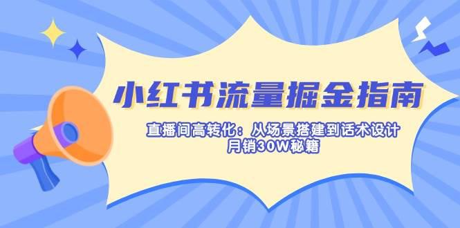 小红书流量掘金指南:直播间高转化:从场景搭建到话术设计,月销30W秘籍 -1 小红书流量掘金指南:直播间高转化:从场景搭建到话术设计,月销30W秘籍 -1