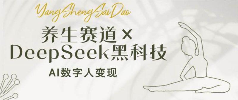 养生赛道×DeepSeek黑科技:AI数字人变现,小白也能月入过万 -1 养生赛道×DeepSeek黑科技:AI数字人变现,小白也能月入过万 -1