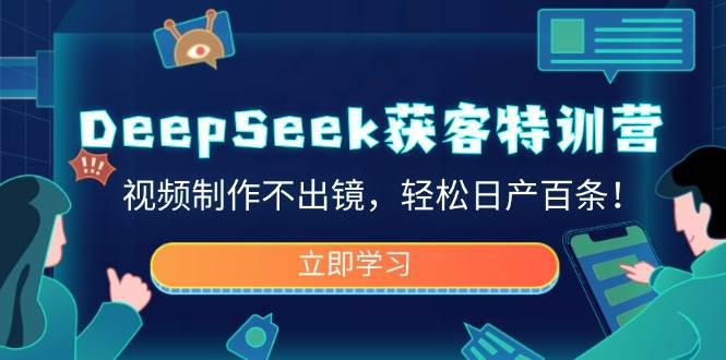 DeepSeek获客特训营,视频制作不出镜,轻松日产百条! -1 DeepSeek获客特训营,视频制作不出镜,轻松日产百条! -1