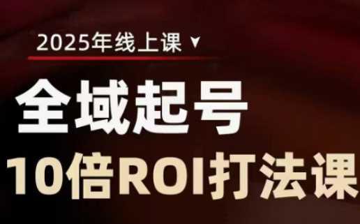 2025全域起号10倍ROI打法课,助你提升直播间的投资回报率 -1 2025全域起号10倍ROI打法课,助你提升直播间的投资回报率 -1