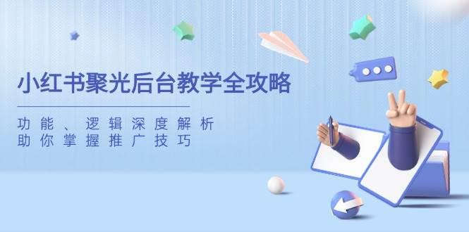 小红书聚光后台教学全攻略,功能、逻辑深度解析,助你掌握推广技巧 -1 小红书聚光后台教学全攻略,功能、逻辑深度解析,助你掌握推广技巧 -1