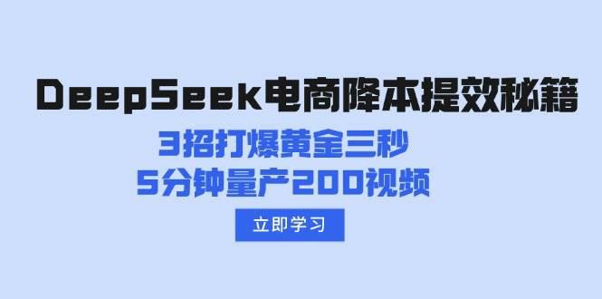 DeepSeek电商降本提效秘籍：3招打爆黄金三秒，5分钟量产200视频-阿灿学库