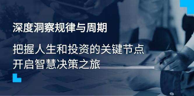深度洞察规律与周期,把握人生和投资的关键节点,开启智慧决策之旅 -1 深度洞察规律与周期,把握人生和投资的关键节点,开启智慧决策之旅 -1