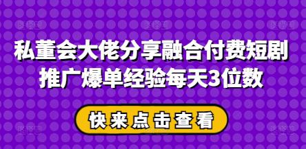 私董会大佬分享融合付费短剧推广爆单经验每天3位数 -1 私董会大佬分享融合付费短剧推广爆单经验每天3位数 -1