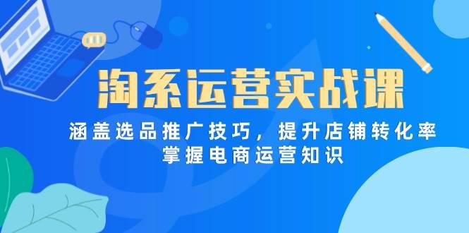 淘系运营实战课,涵盖选品推广技巧,提升店铺转化率,掌握电商运营知识 -1 淘系运营实战课,涵盖选品推广技巧,提升店铺转化率,掌握电商运营知识 -1