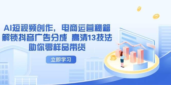 AI短视频创作,电商运营秘籍,解锁抖音广告分成 高清13技法助你零样品带货 -1 AI短视频创作,电商运营秘籍,解锁抖音广告分成 高清13技法助你零样品带货 -1