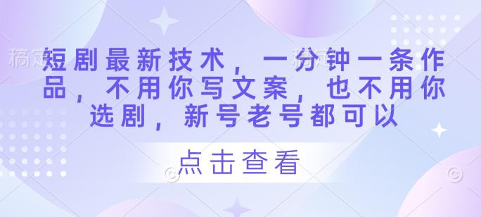 短剧最新技术,一分钟一条作品,不用你写文案,也不用你选剧,新号老号都可以 -1 短剧最新技术,一分钟一条作品,不用你写文案,也不用你选剧,新号老号都可以 -1