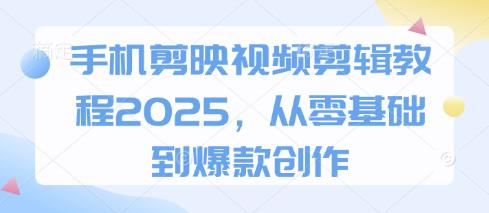 手机剪映视频剪辑教程2025,从零基础到爆款创作 -1 手机剪映视频剪辑教程2025,从零基础到爆款创作 -1