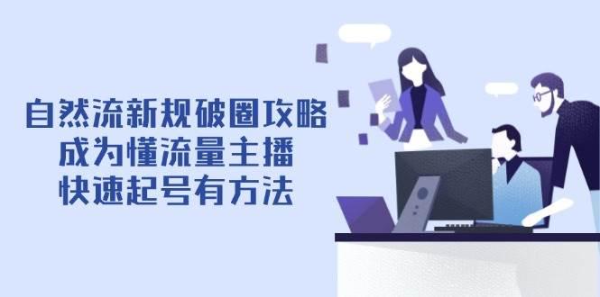 自然流新规破圈攻略【4月6更新】:成为懂流量主播,快速起号有方法 -1 自然流新规破圈攻略【4月6更新】:成为懂流量主播,快速起号有方法 -1