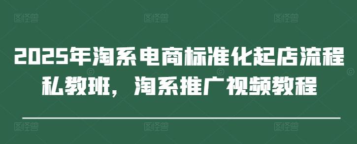 2025年淘系电商标准化起店流程私教班,淘系推广视频教程 -1 2025年淘系电商标准化起店流程私教班,淘系推广视频教程 -1