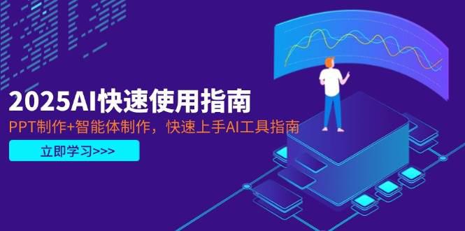 2025AI快速使用指南，PPT制作+智能体制作，快速上手AI工具指南-阿灿学库