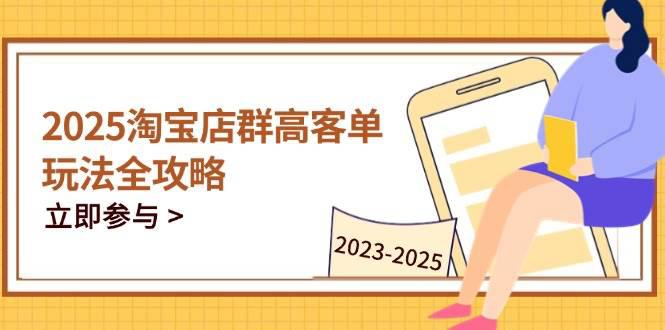 2025淘宝店群高客单玩法全攻略,把握高客单关键技巧,精通全周期运营 -1 2025淘宝店群高客单玩法全攻略,把握高客单关键技巧,精通全周期运营 -1