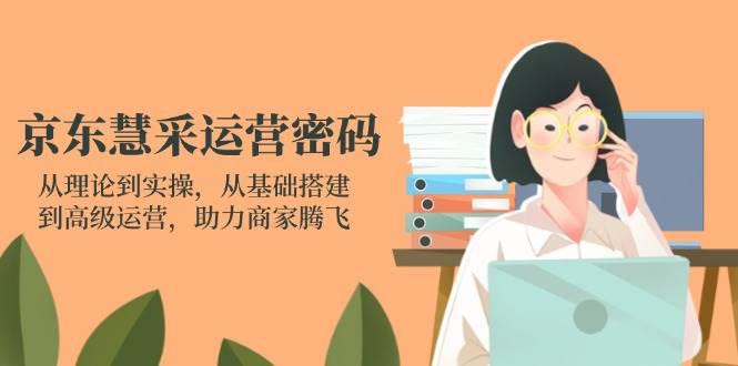 京东慧采运营密码:从理论到实操,从基础搭建到高级运营,助力商家腾飞 -1 京东慧采运营密码:从理论到实操,从基础搭建到高级运营,助力商家腾飞 -1