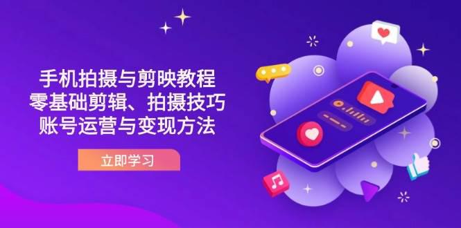 抖音手机拍摄与剪映教程:零基础剪辑、拍摄技巧到账号运营与变现方法 -1 抖音手机拍摄与剪映教程:零基础剪辑、拍摄技巧到账号运营与变现方法 -1