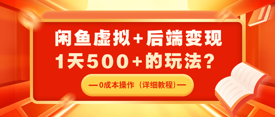 闲鱼虚拟+后端变现，1天500+的玩法？0成本操作（详细教程）-阿灿学库