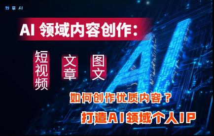 AI领域内容创作:高效创作短视频、文章、图文三大板块内容,打造AI领域个人IP -1 AI领域内容创作:高效创作短视频、文章、图文三大板块内容,打造AI领域个人IP -1