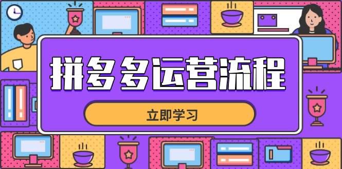 拼多多运营流程，从选品到流量，全链路运营技巧，助力店铺爆单-阿灿学库