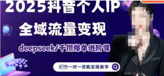 2025个人IP短视频带货(进阶版)全域流量变现,deepseek千川爆单进阶课 -1 2025个人IP短视频带货(进阶版)全域流量变现,deepseek千川爆单进阶课 -1