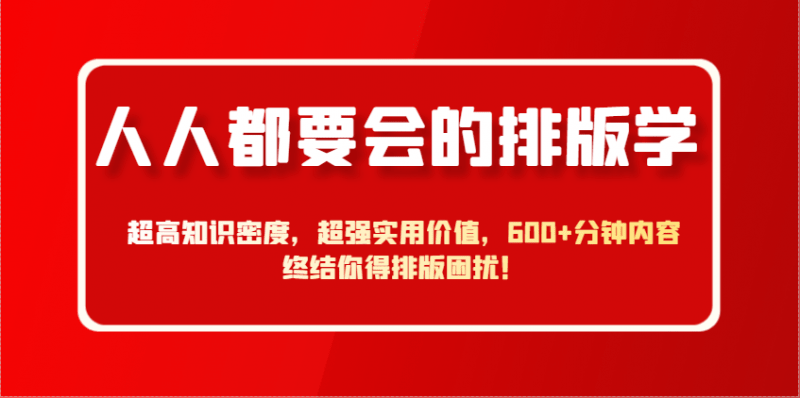 人人都要会的排版学,超高知识密度,超强实用价值,600+分钟内容终结你得排版困扰! -1 人人都要会的排版学,超高知识密度,超强实用价值,600+分钟内容终结你得排版困扰! -1