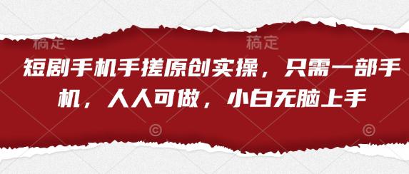 短剧手机手搓原创实操,只需一部手机,人人可做,小白无脑上手-阿灿学库