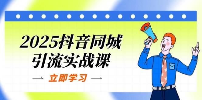 2025抖音同城引流实战课:单店模型+团购爆款逻辑,快速提升POI热度分 -1 2025抖音同城引流实战课:单店模型+团购爆款逻辑,快速提升POI热度分 -1