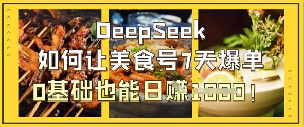 DeepSeek如何让美食号7天爆单，0基础也能日入1k-阿灿学库
