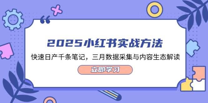 2025小红书实战方法,快速日产千条笔记,三月数据采集与内容生态解读 -1 2025小红书实战方法,快速日产千条笔记,三月数据采集与内容生态解读 -1