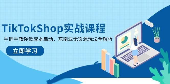 TikTokShop实战课程,手把手教你低成本启动,东南亚无货源玩法全解析 -1 TikTokShop实战课程,手把手教你低成本启动,东南亚无货源玩法全解析 -1