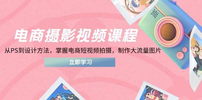 电商摄影视频课程,从PS到设计方法,掌握电商短视频拍摄,制作大流量图片 -1 电商摄影视频课程,从PS到设计方法,掌握电商短视频拍摄,制作大流量图片 -1