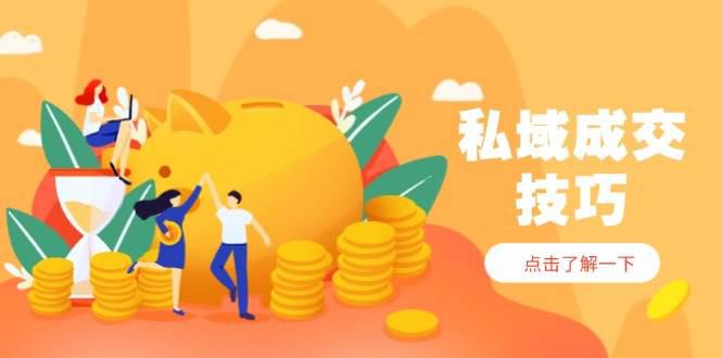 私域成交技巧,帮你从入门到精通,破解四大痛点,快速变现,轻松收钱 -1 私域成交技巧,帮你从入门到精通,破解四大痛点,快速变现,轻松收钱 -1