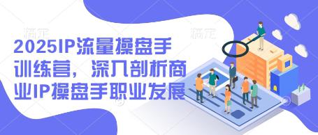 2025IP流量操盘手训练营,深入剖析商业IP操盘手职业发展 -1 2025IP流量操盘手训练营,深入剖析商业IP操盘手职业发展 -1