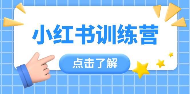 小红书训练营,助小白入门,掌握技巧变达人,课程实操又全面(12节课) -1 小红书训练营,助小白入门,掌握技巧变达人,课程实操又全面(12节课) -1