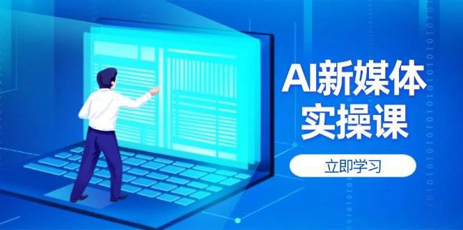 AI新媒体实操课,快速提升账号权重,打造高曝光主页与爆款内容 -1 AI新媒体实操课,快速提升账号权重,打造高曝光主页与爆款内容 -1