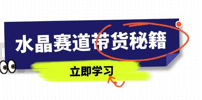 水晶赛道带货秘籍,国学结合、短视频起号、拍摄技巧、直播话术等内容 -1 水晶赛道带货秘籍,国学结合、短视频起号、拍摄技巧、直播话术等内容 -1
