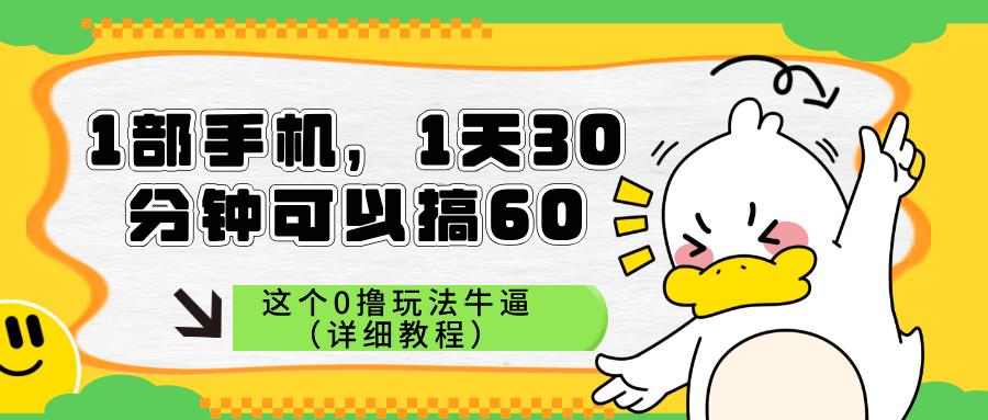1部手机，1天30分钟可以搞60，这个0撸玩法牛逼（详细教程）-阿灿学库