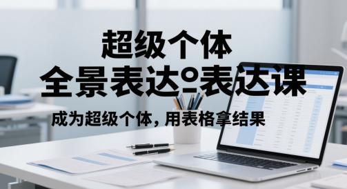 超级个体全景表达课，成为超级个体，用表格拿结果 -1