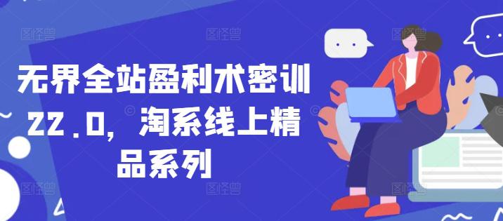 无界全站盈利术密训22.0,淘系线上精品系列 -1 无界全站盈利术密训22.0,淘系线上精品系列 -1