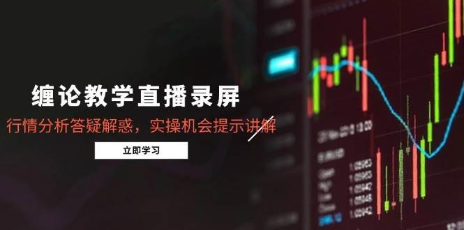 缠论教学直播录屏,行情分析答疑解惑,实操机会提示讲解(5月) -1 缠论教学直播录屏,行情分析答疑解惑,实操机会提示讲解(5月) -1