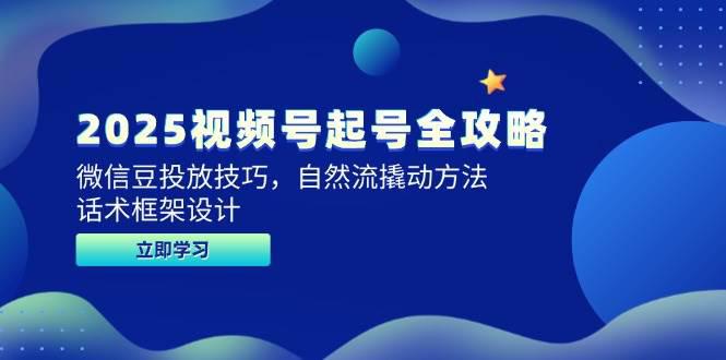 2025视频号起号全攻略,微信豆投放技巧,自然流撬动方法,话术框架设计 -1 2025视频号起号全攻略,微信豆投放技巧,自然流撬动方法,话术框架设计 -1