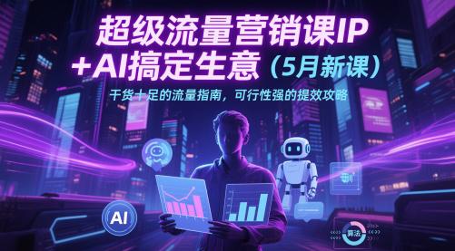 超级流量营销课IP+AI搞定生意(5月新课)干货十足的流量指南,可行性强的提效攻略 -1 超级流量营销课IP+AI搞定生意(5月新课)干货十足的流量指南,可行性强的提效攻略 -1