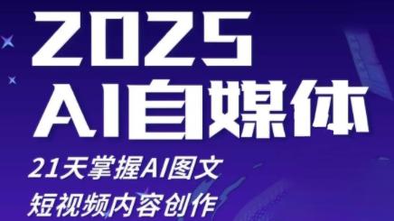 2025自媒体系统实战训练营,21天掌握AI图文短视频内容创作 -1 2025自媒体系统实战训练营,21天掌握AI图文短视频内容创作 -1