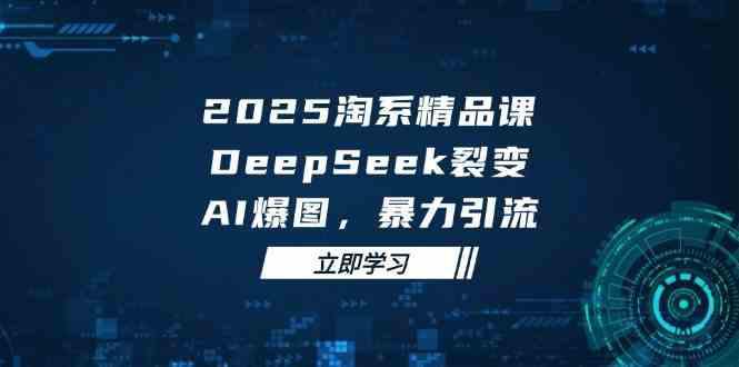 2025无界精品课,DeepSeek裂变,AI爆图,暴力引流助力淘系运营 -1 2025无界精品课,DeepSeek裂变,AI爆图,暴力引流助力淘系运营 -1