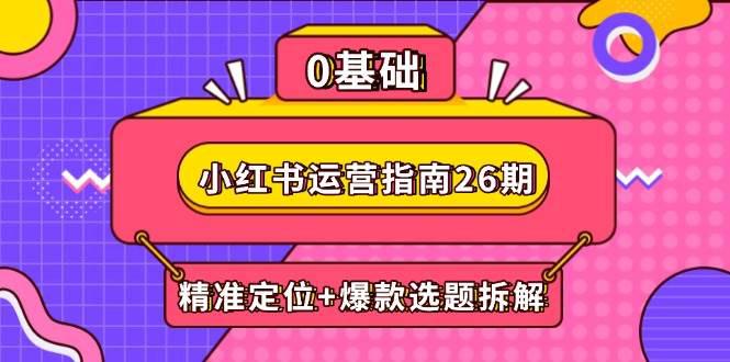 小红书运营指南26期:精准定位+爆款选题拆解,DeepSeek辅助创作与电商变现 -1 小红书运营指南26期:精准定位+爆款选题拆解,DeepSeek辅助创作与电商变现 -1