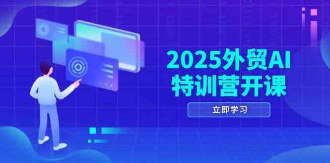 2025外贸AI特训营开课:涵盖品牌选品/AI建站/主动/被动获客/社媒开发/等等 -1 2025外贸AI特训营开课:涵盖品牌选品/AI建站/主动/被动获客/社媒开发/等等 -1