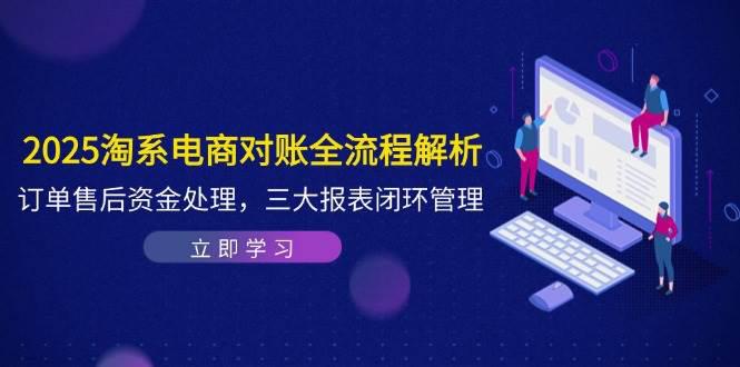 2025淘系电商对账全流程解析,订单售后资金处理,三大报表闭环管理 -1 2025淘系电商对账全流程解析,订单售后资金处理,三大报表闭环管理 -1