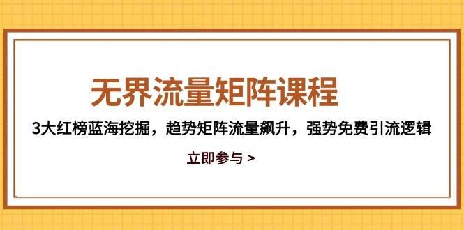 无界流量矩阵课程,3大红榜蓝海挖掘,趋势矩阵流量飙升,强势免费引流逻辑 -1 无界流量矩阵课程,3大红榜蓝海挖掘,趋势矩阵流量飙升,强势免费引流逻辑 -1